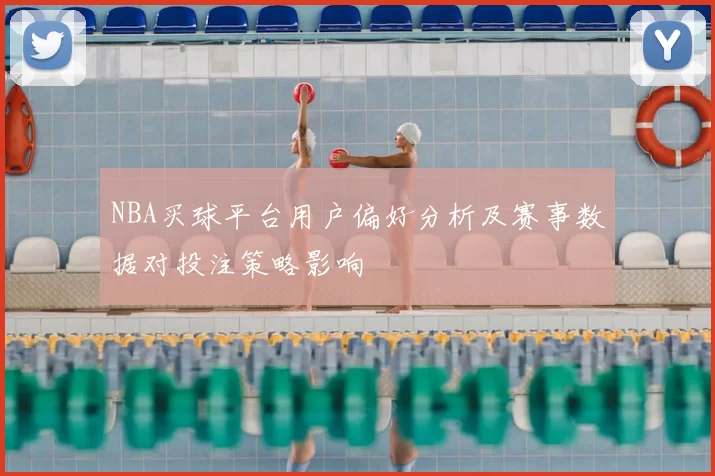 NBA买球平台用户偏好分析及赛事数据对投注策略影响