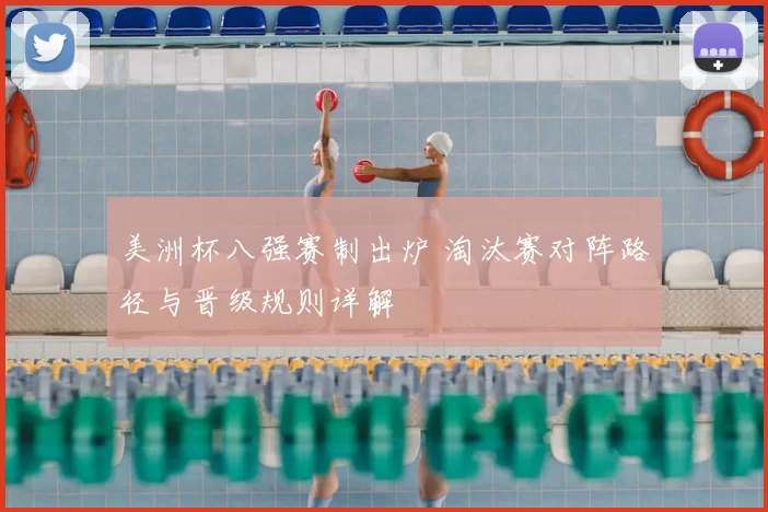 美洲杯八强赛制出炉 淘汰赛对阵路径与晋级规则详解