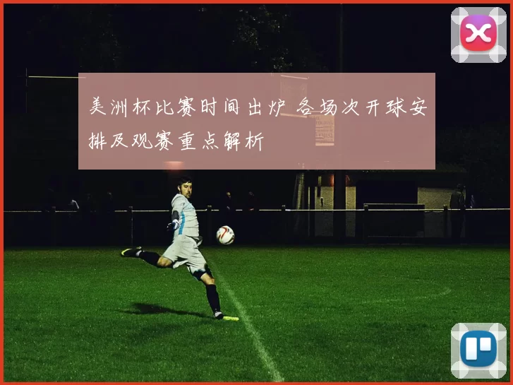 美洲杯比赛时间出炉 各场次开球安排及观赛重点解析