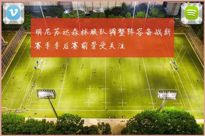 明尼苏达森林狼队调整阵容备战新赛季季后赛前景受关注