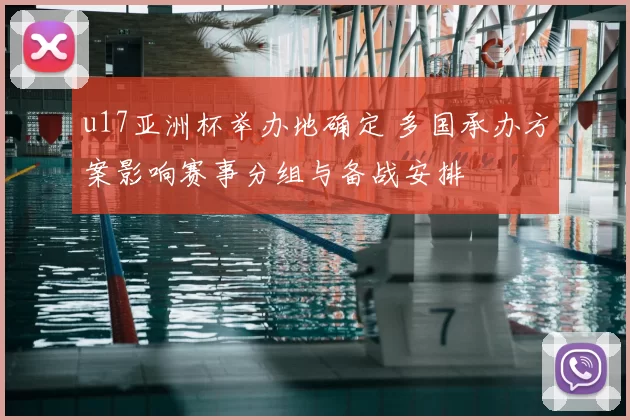 u17亚洲杯举办地确定 多国承办方案影响赛事分组与备战安排