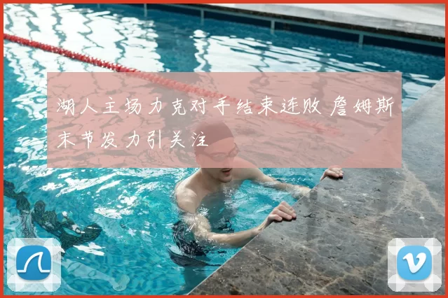 湖人主场力克对手结束连败 詹姆斯末节发力引关注