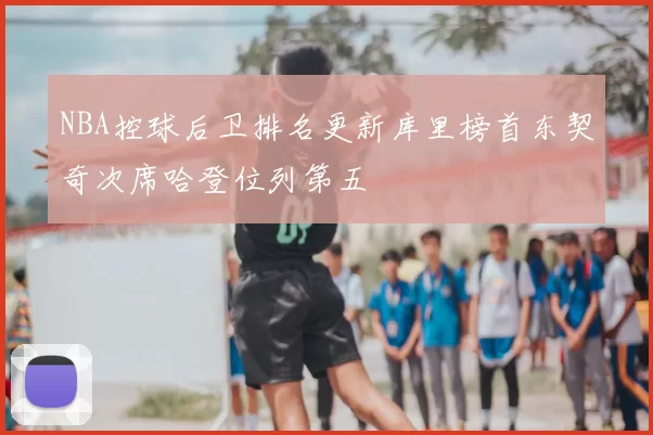 NBA控球后卫排名更新库里榜首东契奇次席哈登位列第五