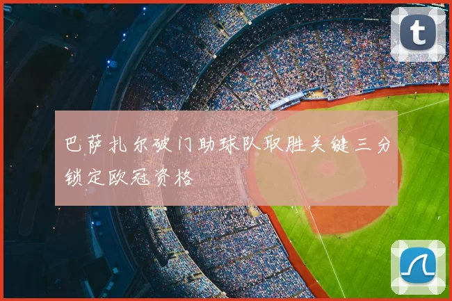 巴萨扎尔破门助球队取胜关键三分锁定欧冠资格