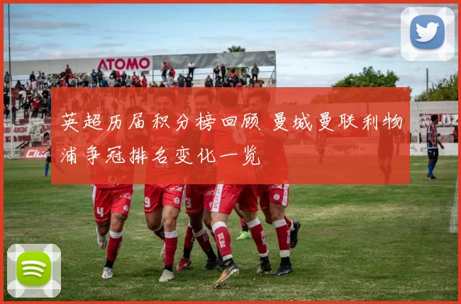 英超历届积分榜回顾 曼城曼联利物浦争冠排名变化一览