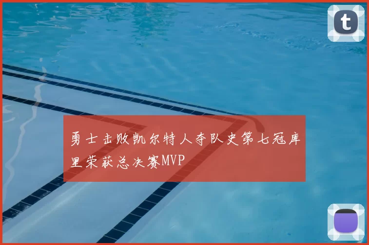 勇士击败凯尔特人夺队史第七冠库里荣获总决赛MVP