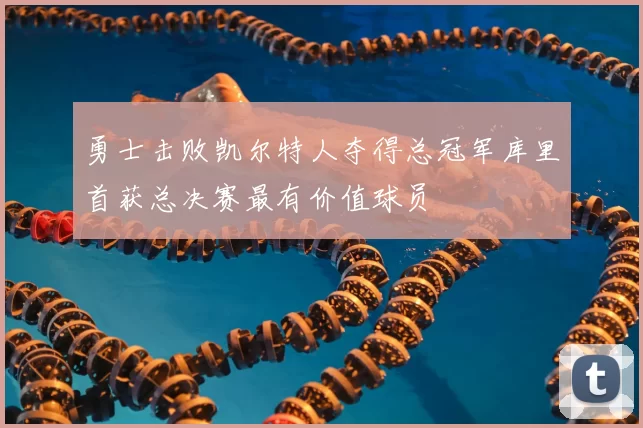 勇士击败凯尔特人夺得总冠军库里首获总决赛最有价值球员