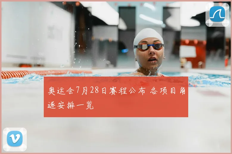 奥运会7月28日赛程公布 各项目角逐安排一览