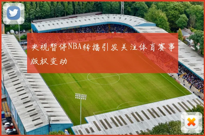 央视暂停NBA转播引发关注体育赛事版权变动