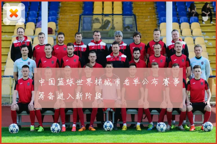 中国篮球世界杯城市名单公布 赛事筹备进入新阶段