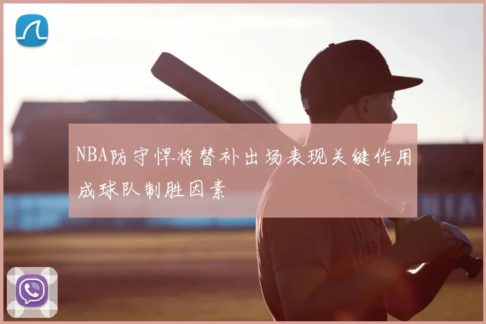 NBA防守悍将替补出场表现关键作用成球队制胜因素