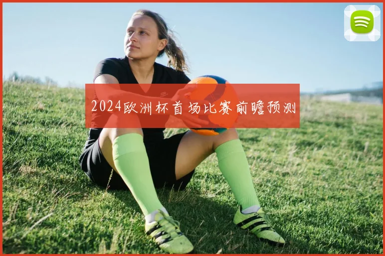 2024欧洲杯首场比赛前瞻预测