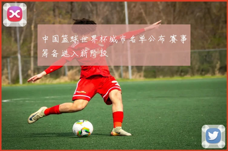 中国篮球世界杯城市名单公布 赛事筹备进入新阶段