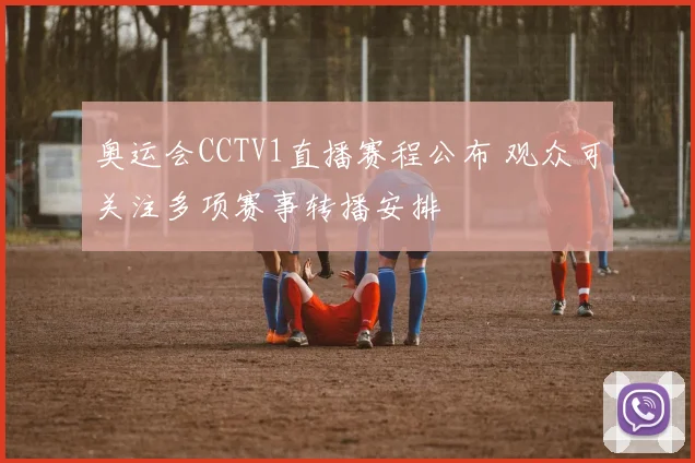 奥运会CCTV1直播赛程公布 观众可关注多项赛事转播安排
