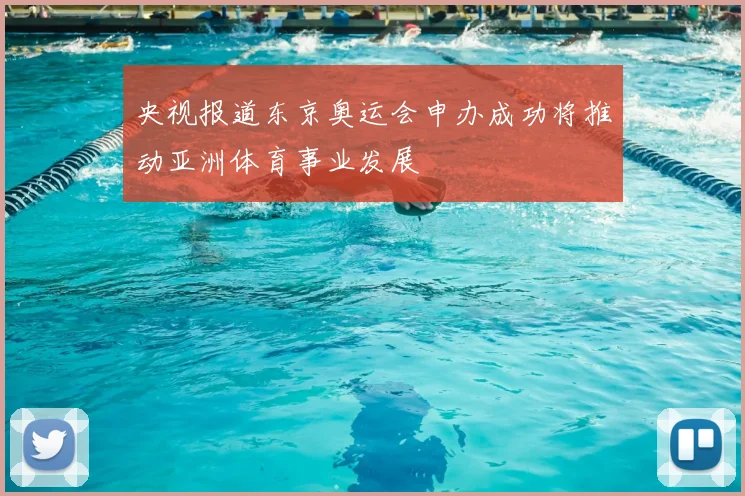 央视报道东京奥运会申办成功将推动亚洲体育事业发展